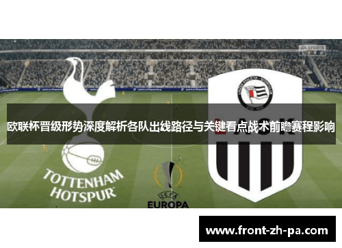 欧联杯晋级形势深度解析各队出线路径与关键看点战术前瞻赛程影响 欧联杯晋级形势深度解析各队出线路径与关键看点战术前瞻赛程影响