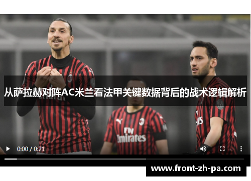 从萨拉赫对阵AC米兰看法甲关键数据背后的战术逻辑解析 从萨拉赫对阵AC米兰看法甲关键数据背后的战术逻辑解析