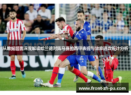 从数据层面深度解读哈兰德对阵马赛的西甲表现与效率进攻统计分析