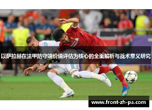 以萨拉赫在法甲防守端价值评估为核心的全面解析与战术意义研究