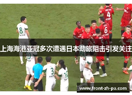 上海海港亚冠多次遭遇日本劲旅阻击引发关注 上海海港亚冠多次遭遇日本劲旅阻击引发关注