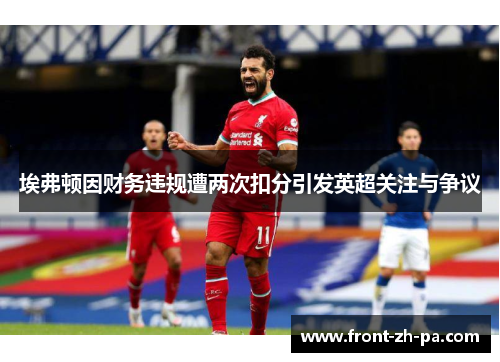 埃弗顿因财务违规遭两次扣分引发英超关注与争议