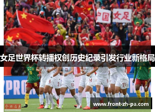 女足世界杯转播权创历史纪录引发行业新格局