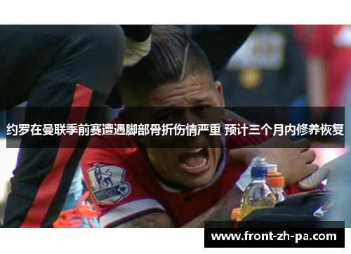 约罗在曼联季前赛遭遇脚部骨折伤情严重 预计三个月内修养恢复
