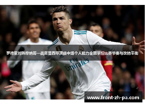 罗德里对阵摩纳哥一战尽显西甲顶级中场个人能力全面掌控比赛节奏与攻防平衡
