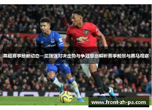 英超赛事最新动态一览强强对决走势与争冠悬念解析赛季前景与黑马观察