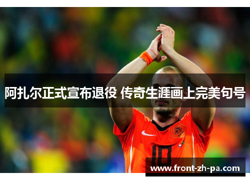 阿扎尔正式宣布退役 传奇生涯画上完美句号