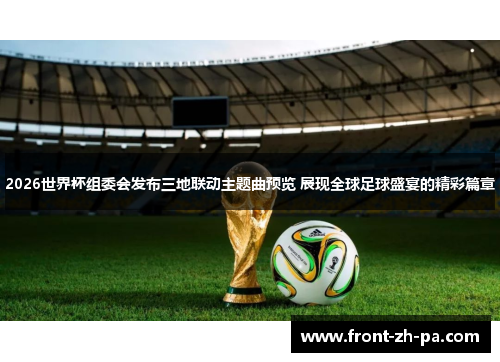 2026世界杯组委会发布三地联动主题曲预览 展现全球足球盛宴的精彩篇章 2026世界杯组委会发布三地联动主题曲预览 展现全球足球盛宴的精彩篇章