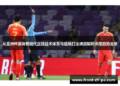 从亚洲杯赛场看现代足球战术体系与临场打法演进解析深度趋势全景 从亚洲杯赛场看现代足球战术体系与临场打法演进解析深度趋势全景