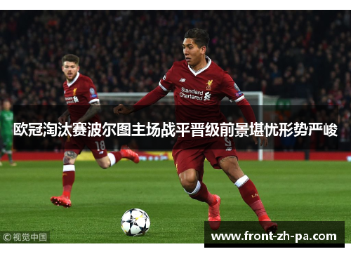 欧冠淘汰赛波尔图主场战平晋级前景堪忧形势严峻 欧冠淘汰赛波尔图主场战平晋级前景堪忧形势严峻