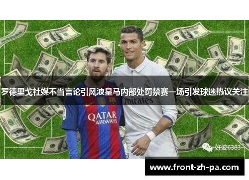 罗德里戈社媒不当言论引风波皇马内部处罚禁赛一场引发球迷热议关注 罗德里戈社媒不当言论引风波皇马内部处罚禁赛一场引发球迷热议关注