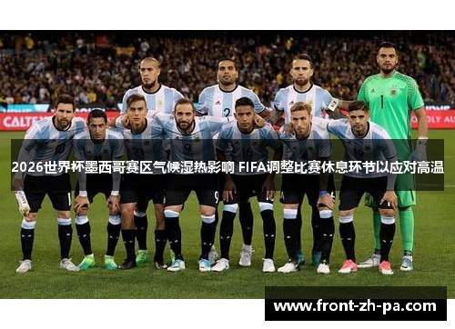 2026世界杯墨西哥赛区气候湿热影响 FIFA调整比赛休息环节以应对高温 2026世界杯墨西哥赛区气候湿热影响 FIFA调整比赛休息环节以应对高温