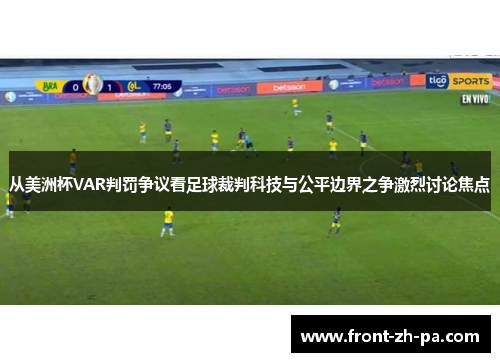 从美洲杯VAR判罚争议看足球裁判科技与公平边界之争激烈讨论焦点