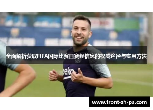全面解析获取FIFA国际比赛日赛程信息的权威途径与实用方法 全面解析获取FIFA国际比赛日赛程信息的权威途径与实用方法