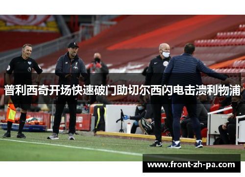 普利西奇开场快速破门助切尔西闪电击溃利物浦 普利西奇开场快速破门助切尔西闪电击溃利物浦